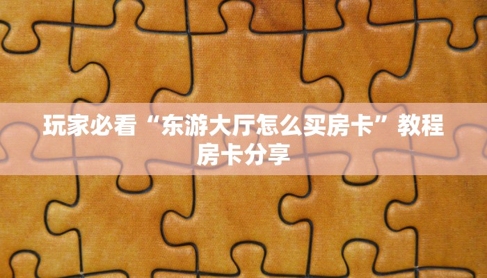 玩家必看“东游大厅怎么买房卡”教程房卡分享