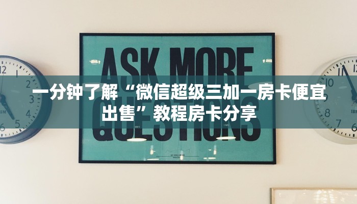 一分钟了解“微信超级三加一房卡便宜出售”教程房卡分享