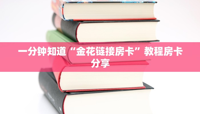 一分钟知道“金花链接房卡”教程房卡分享 一分钟知道“金花链接房卡”教程房卡分享