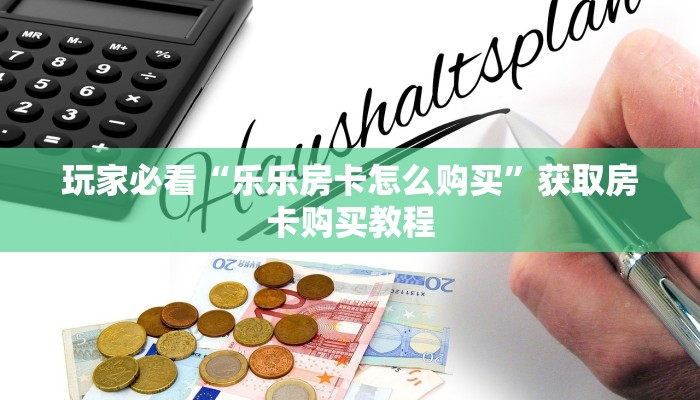 玩家必看“乐乐房卡怎么购买”获取房卡购买教程