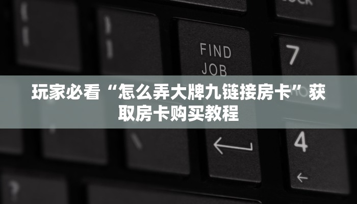 玩家必看“怎么弄大牌九链接房卡”获取房卡购买教程