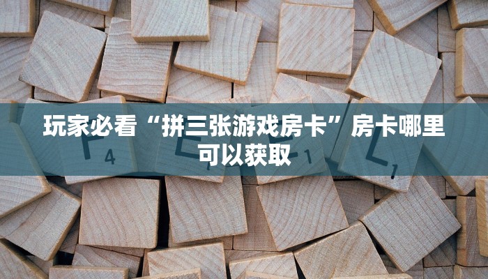 玩家必看“拼三张游戏房卡”房卡哪里可以获取