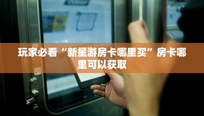 玩家必看“新星游房卡哪里买”房卡哪里可以获取