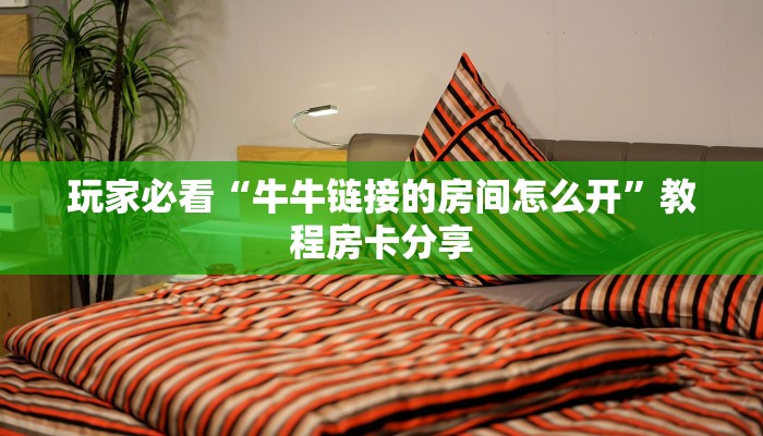 玩家必看“牛牛链接的房间怎么开”教程房卡分享