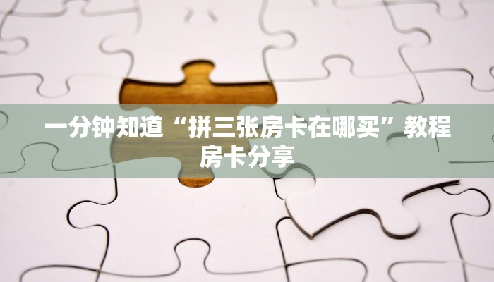一分钟知道“拼三张房卡在哪买”教程房卡分享 一分钟知道“拼三张房卡在哪买”教程房卡分享