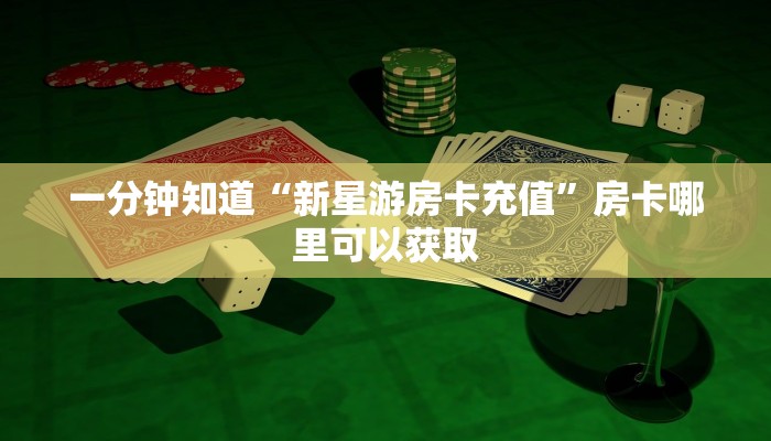一分钟知道“新星游房卡充值”房卡哪里可以获取