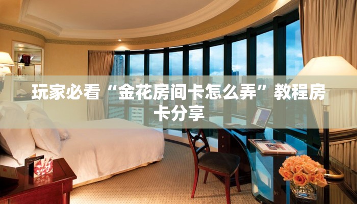 玩家必看“金花房间卡怎么弄”教程房卡分享 玩家必看“金花房间卡怎么弄”教程房卡分享
