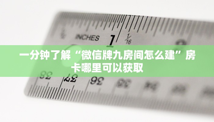 一分钟了解“微信牌九房间怎么建”房卡哪里可以获取 一分钟了解“微信牌九房间怎么建”房卡哪里可以获取