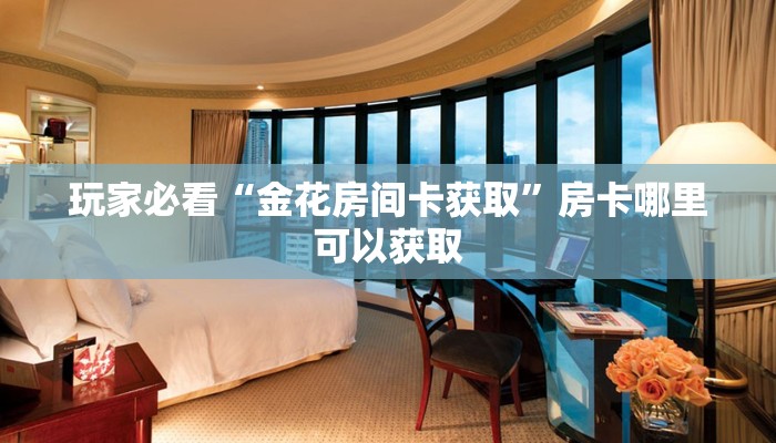 玩家必看“金花房间卡获取”房卡哪里可以获取