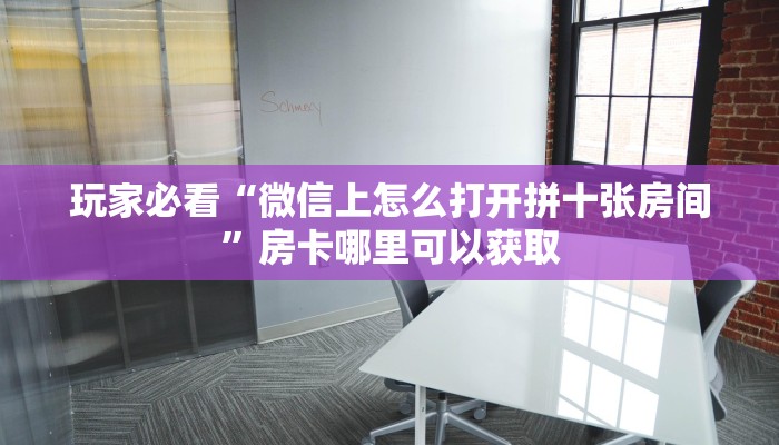 玩家必看“微信上怎么打开拼十张房间”房卡哪里可以获取