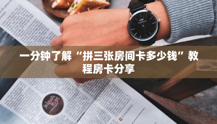 一分钟了解“拼三张房间卡多少钱”教程房卡分享