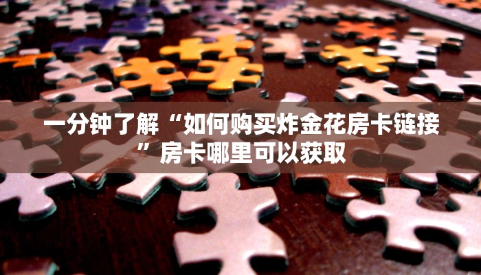 一分钟了解“如何购买炸金花房卡链接”房卡哪里可以获取