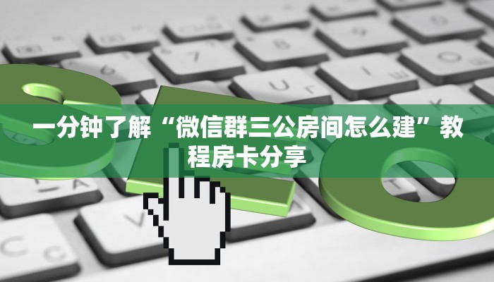 一分钟了解“微信群三公房间怎么建”教程房卡分享 一分钟了解“微信群三公房间怎么建”教程房卡分享