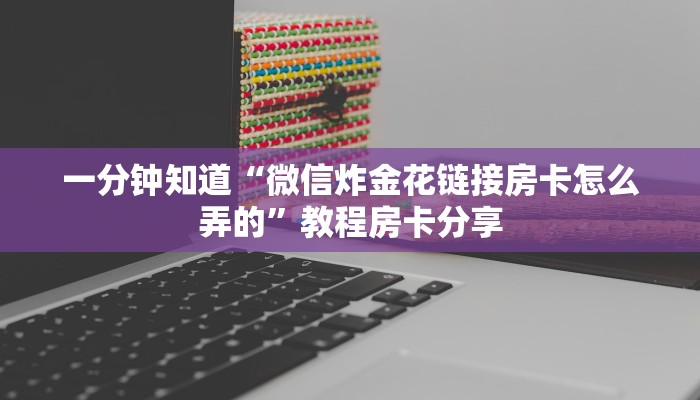 一分钟知道“微信炸金花链接房卡怎么弄的”教程房卡分享 一分钟知道“微信炸金花链接房卡怎么弄的”教程房卡分享