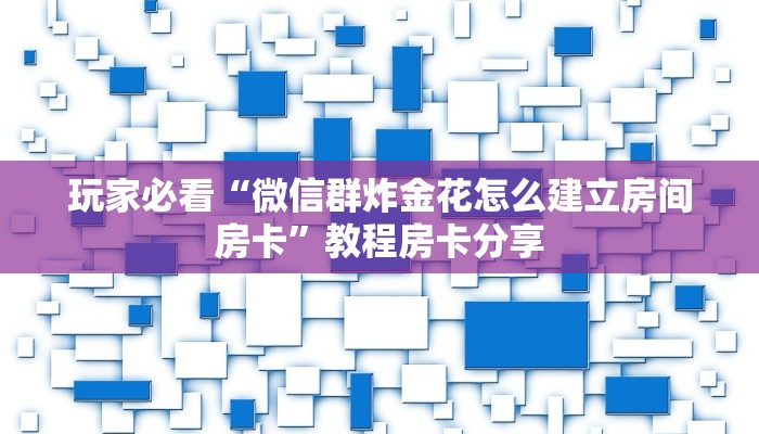 玩家必看“微信群炸金花怎么建立房间房卡”教程房卡分享 玩家必看“微信群炸金花怎么建立房间房卡”教程房卡分享