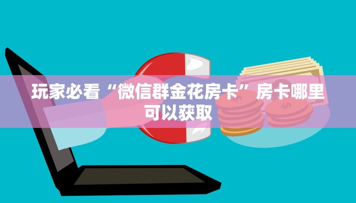 玩家必看“微信群金花房卡”房卡哪里可以获取 玩家必看“微信群金花房卡”房卡哪里可以获取