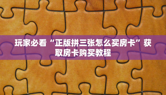 玩家必看“正版拼三张怎么买房卡”获取房卡购买教程