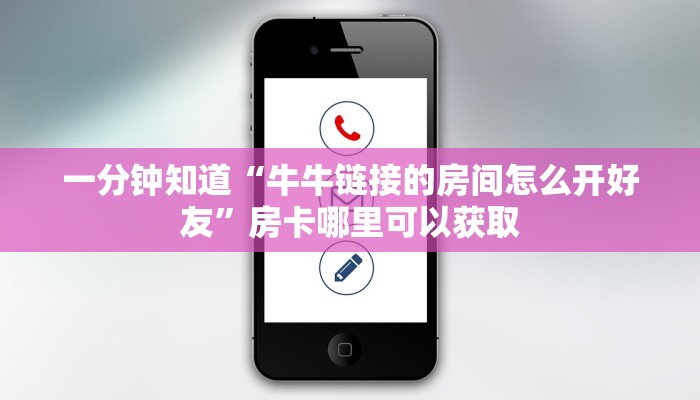 一分钟知道“牛牛链接的房间怎么开好友”房卡哪里可以获取