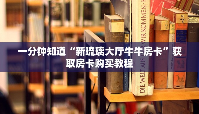 一分钟知道“新琉璃大厅牛牛房卡”获取房卡购买教程