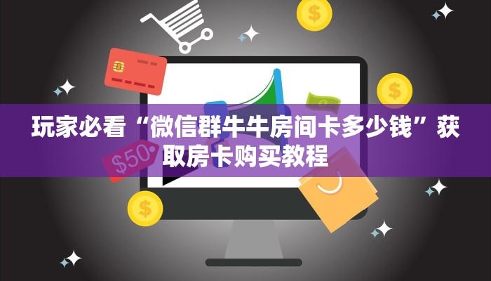 玩家必看“微信群牛牛房间卡多少钱”获取房卡购买教程