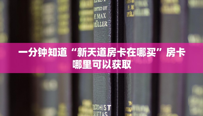 一分钟知道“新天道房卡在哪买”房卡哪里可以获取 一分钟知道“新天道房卡在哪买”房卡哪里可以获取