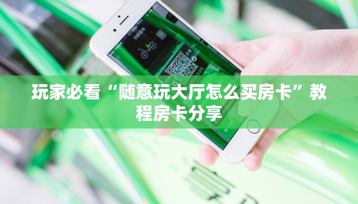 玩家必看“随意玩大厅怎么买房卡”教程房卡分享