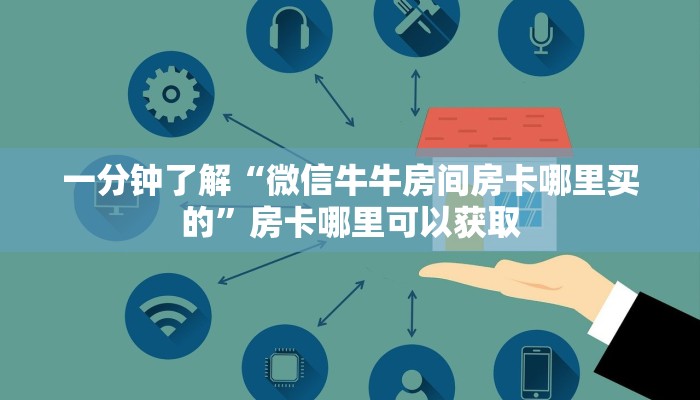 一分钟了解“微信牛牛房间房卡哪里买的”房卡哪里可以获取