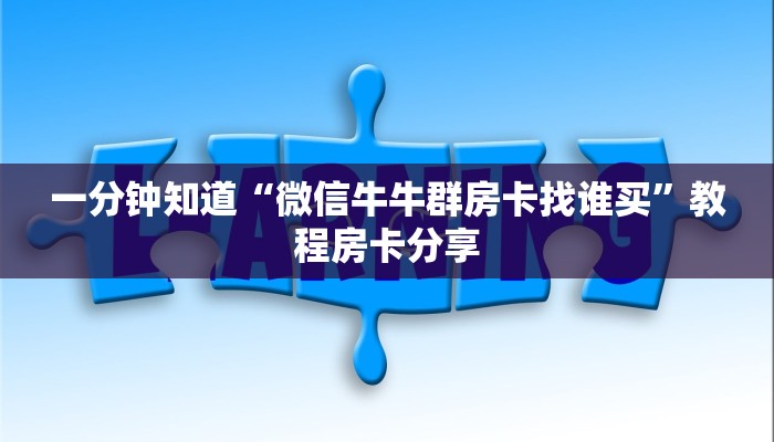 一分钟知道“微信牛牛群房卡找谁买”教程房卡分享 一分钟知道“微信牛牛群房卡找谁买”教程房卡分享