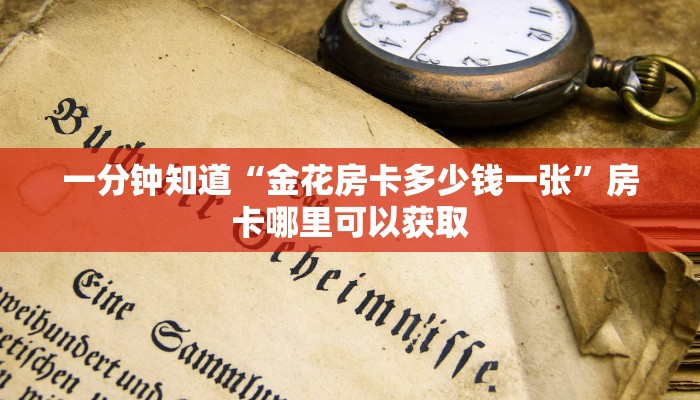 一分钟知道“金花房卡多少钱一张”房卡哪里可以获取 一分钟知道“金花房卡多少钱一张”房卡哪里可以获取