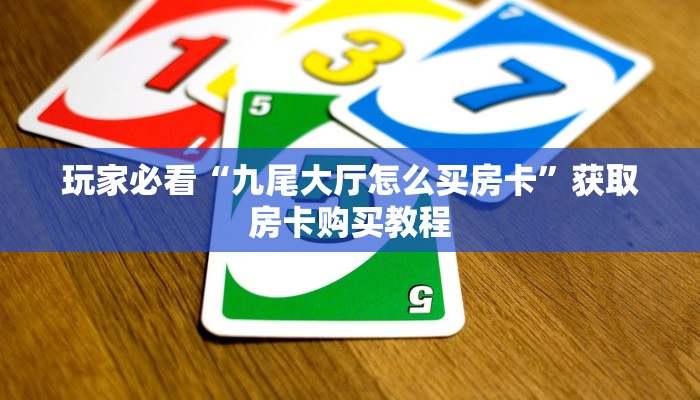 玩家必看“九尾大厅怎么买房卡”获取房卡购买教程 玩家必看“九尾大厅怎么买房卡”获取房卡购买教程
