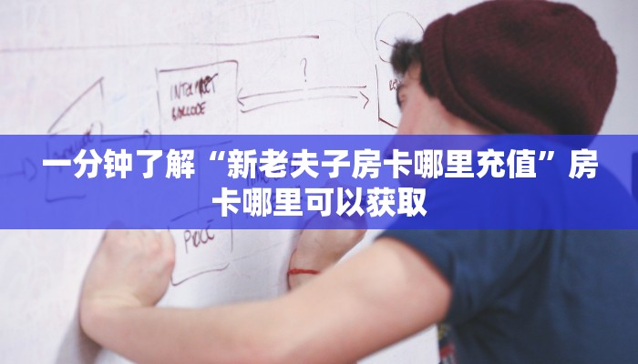 一分钟了解“新老夫子房卡哪里充值”房卡哪里可以获取 一分钟了解“新老夫子房卡哪里充值”房卡哪里可以获取