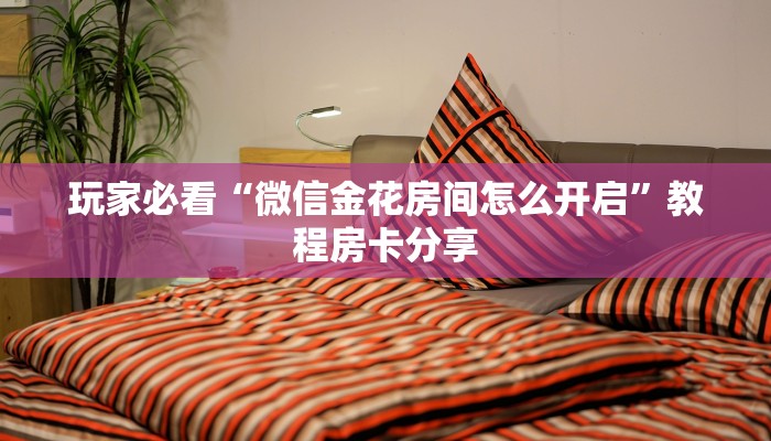 玩家必看“微信金花房间怎么开启”教程房卡分享 玩家必看“微信金花房间怎么开启”教程房卡分享