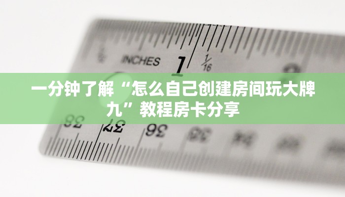 一分钟了解“怎么自己创建房间玩大牌九”教程房卡分享 一分钟了解“怎么自己创建房间玩大牌九”教程房卡分享
