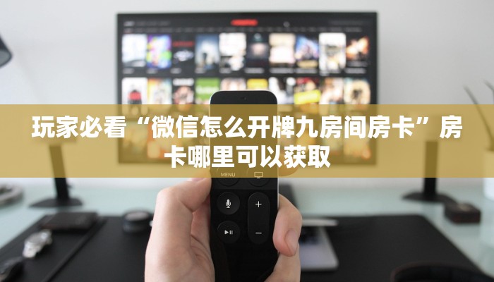 玩家必看“微信怎么开牌九房间房卡”房卡哪里可以获取
