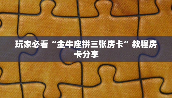 玩家必看“金牛座拼三张房卡”教程房卡分享