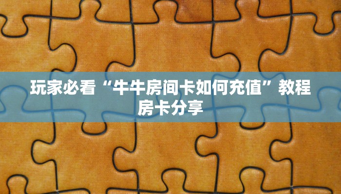 玩家必看“牛牛房间卡如何充值”教程房卡分享