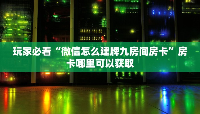 玩家必看“微信怎么建牌九房间房卡”房卡哪里可以获取