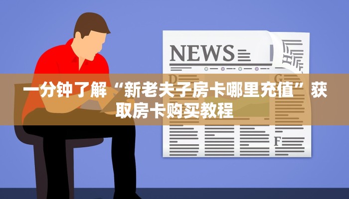 一分钟了解“新老夫子房卡哪里充值”获取房卡购买教程