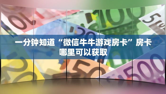 一分钟知道“微信牛牛游戏房卡”房卡哪里可以获取 一分钟知道“微信牛牛游戏房卡”房卡哪里可以获取