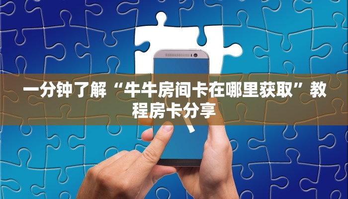 一分钟了解“牛牛房间卡在哪里获取”教程房卡分享