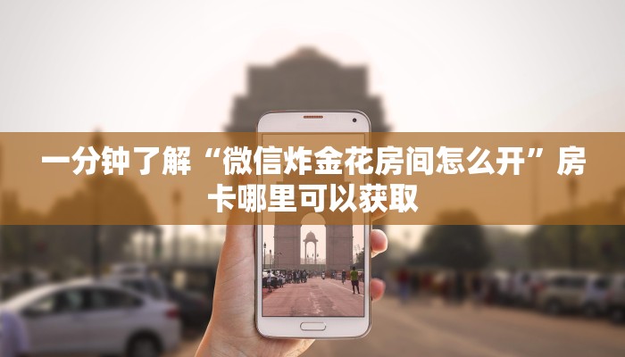 一分钟了解“微信炸金花房间怎么开”房卡哪里可以获取 一分钟了解“微信炸金花房间怎么开”房卡哪里可以获取