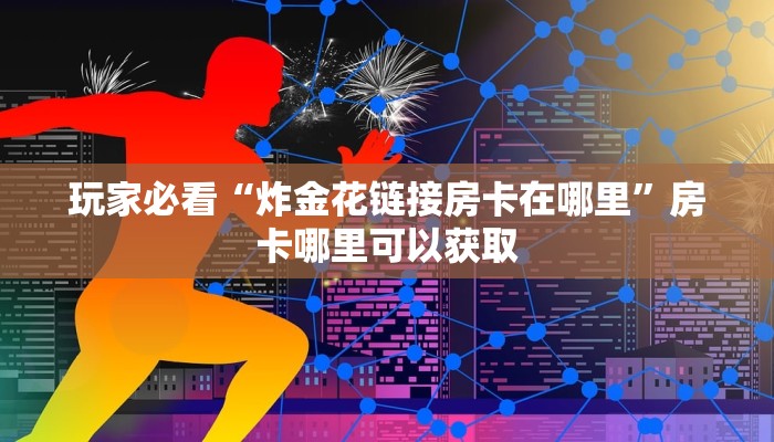 玩家必看“炸金花链接房卡在哪里”房卡哪里可以获取