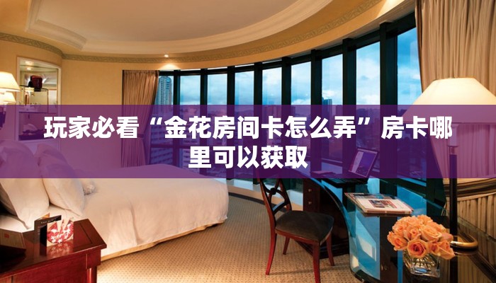 玩家必看“金花房间卡怎么弄”房卡哪里可以获取
