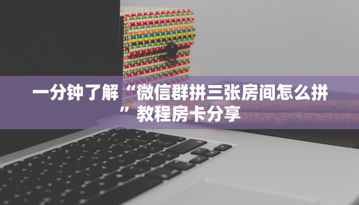 一分钟了解“微信群拼三张房间怎么拼”教程房卡分享 一分钟了解“微信群拼三张房间怎么拼”教程房卡分享