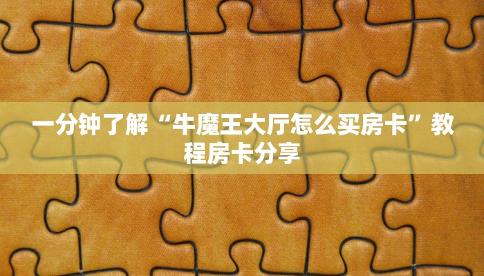 一分钟了解“牛魔王大厅怎么买房卡”教程房卡分享 一分钟了解“牛魔王大厅怎么买房卡”教程房卡分享