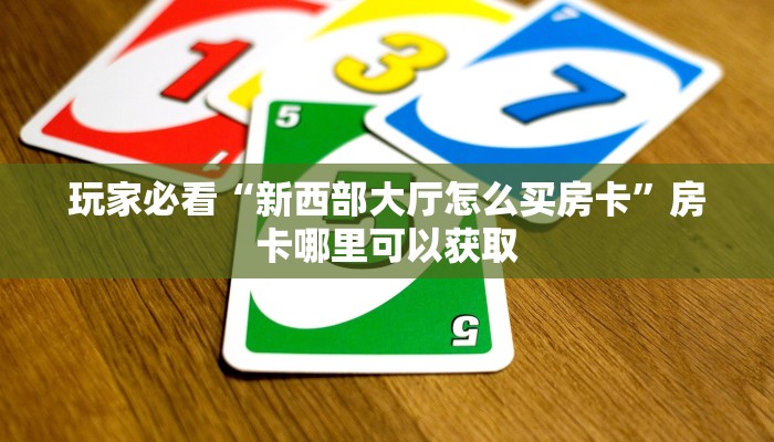 玩家必看“新西部大厅怎么买房卡”房卡哪里可以获取