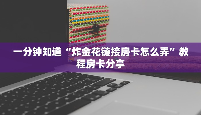一分钟知道“炸金花链接房卡怎么弄”教程房卡分享