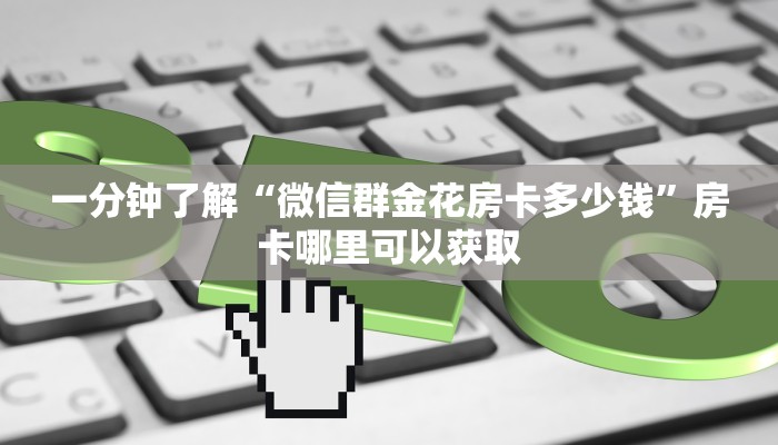 一分钟了解“微信群金花房卡多少钱”房卡哪里可以获取