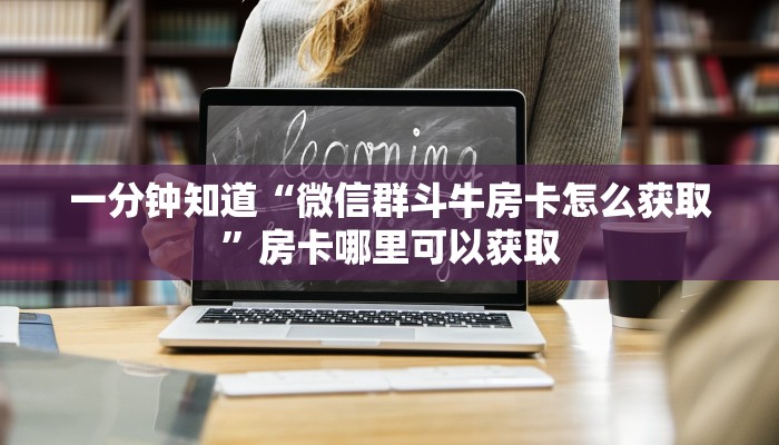 一分钟知道“微信群斗牛房卡怎么获取”房卡哪里可以获取