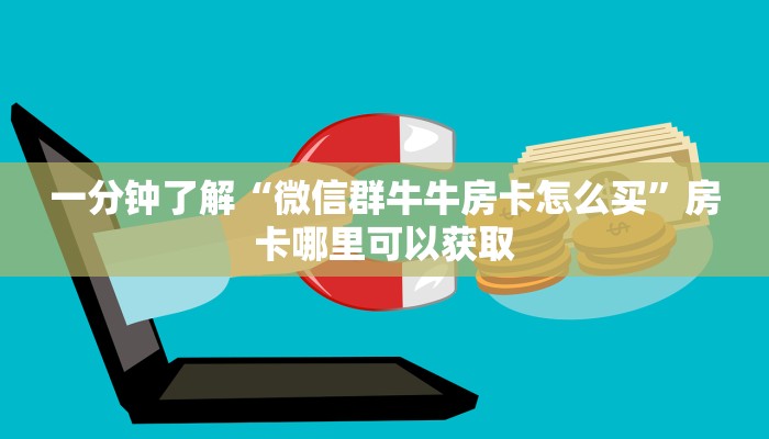 一分钟了解“微信群牛牛房卡怎么买”房卡哪里可以获取 一分钟了解“微信群牛牛房卡怎么买”房卡哪里可以获取